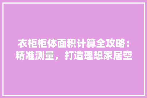 衣柜柜体面积计算全攻略：精准测量，打造理想家居空间 室内设计
