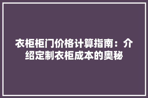 衣柜柜门价格计算指南：介绍定制衣柜成本的奥秘 室内设计