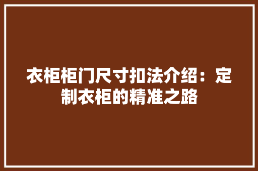 衣柜柜门尺寸扣法介绍：定制衣柜的精准之路 室内设计