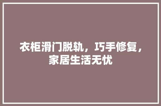 衣柜滑门脱轨，巧手修复，家居生活无忧