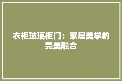 衣柜玻璃柜门：家居美学的完美融合 室内设计