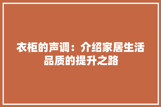 衣柜的声调：介绍家居生活品质的提升之路 室内设计