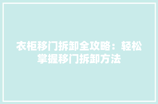 衣柜移门拆卸全攻略：轻松掌握移门拆卸方法 室内设计