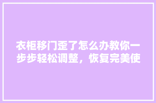 衣柜移门歪了怎么办教你一步步轻松调整，恢复完美使用状态 室内设计