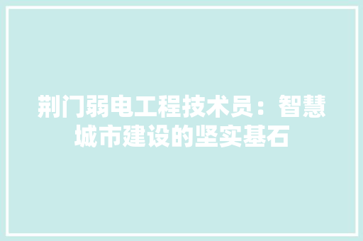 荆门弱电工程技术员：智慧城市建设的坚实基石 室内设计