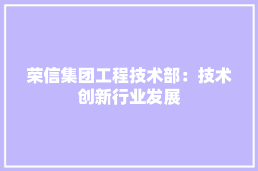 荣信集团工程技术部：技术创新行业发展 室内设计