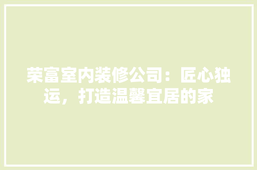 荣富室内装修公司：匠心独运，打造温馨宜居的家