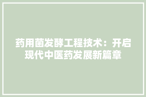 药用菌发酵工程技术：开启现代中医药发展新篇章 室内设计