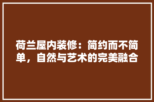 荷兰屋内装修：简约而不简单，自然与艺术的完美融合