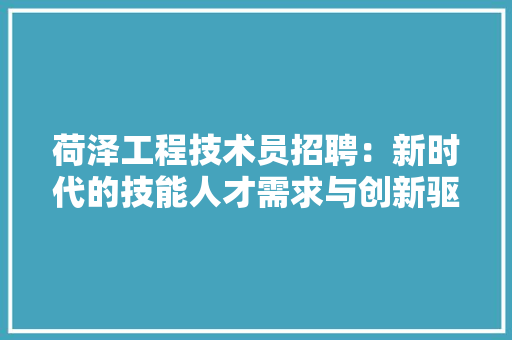 荷泽工程技术员招聘：新时代的技能人才需求与创新驱动 室内设计
