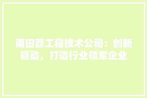 莆田荔工程技术公司：创新驱动，打造行业领军企业 室内设计