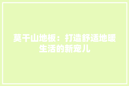 莫干山地板：打造舒适地暖生活的新宠儿 室内设计