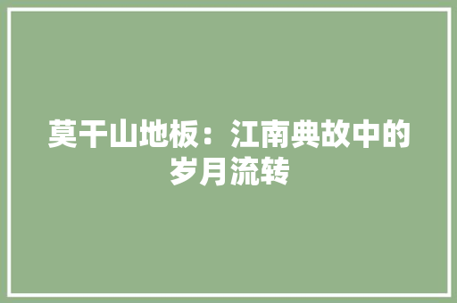 莫干山地板：江南典故中的岁月流转