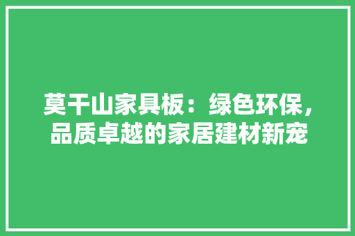 莫干山家具板：绿色环保，品质卓越的家居建材新宠