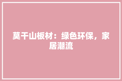 莫干山板材：绿色环保，家居潮流 室内设计