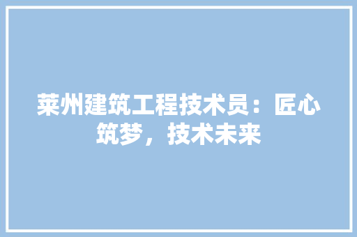 莱州建筑工程技术员：匠心筑梦，技术未来 室内设计