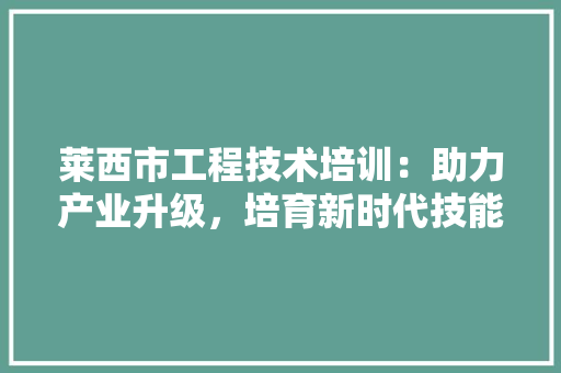莱西市工程技术培训：助力产业升级，培育新时代技能人才 室内设计