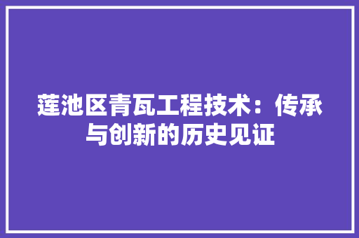莲池区青瓦工程技术：传承与创新的历史见证