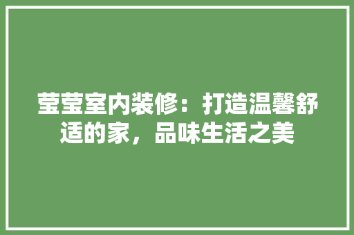 莹莹室内装修：打造温馨舒适的家，品味生活之美 室内设计