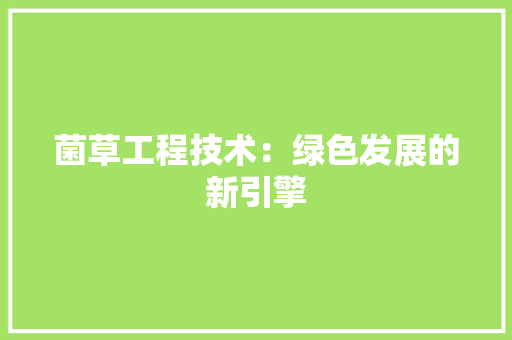 菌草工程技术：绿色发展的新引擎 室内设计