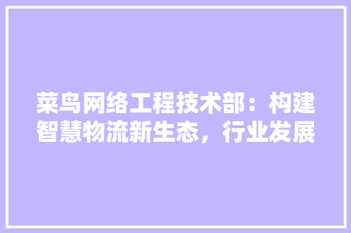 菜鸟网络工程技术部：构建智慧物流新生态，行业发展新趋势 室内设计