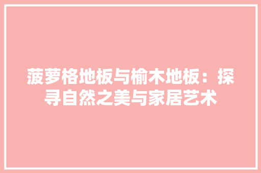 菠萝格地板与榆木地板：探寻自然之美与家居艺术 室内设计