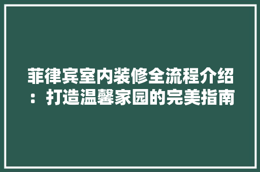 菲律宾室内装修全流程介绍：打造温馨家园的完美指南 室内设计