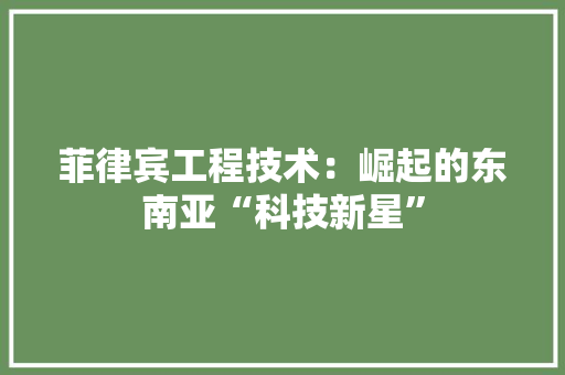 菲律宾工程技术：崛起的东南亚“科技新星” 室内设计