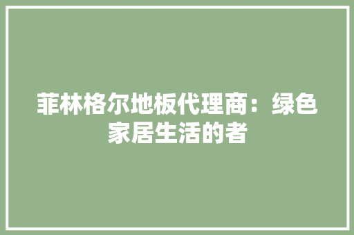 菲林格尔地板代理商：绿色家居生活的者 室内设计
