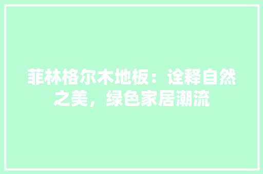 菲林格尔木地板：诠释自然之美，绿色家居潮流 室内设计