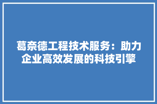 葛奈德工程技术服务：助力企业高效发展的科技引擎 室内设计