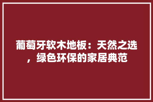 葡萄牙软木地板：天然之选，绿色环保的家居典范