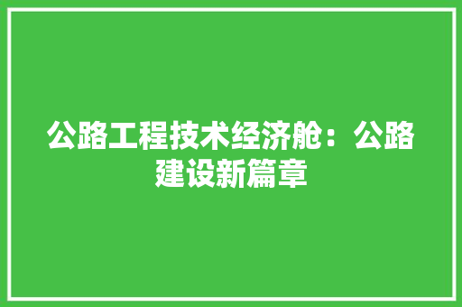 公路工程技术经济舱：公路建设新篇章 家居装修
