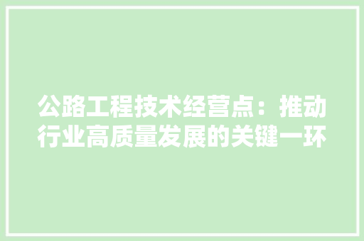 公路工程技术经营点：推动行业高质量发展的关键一环