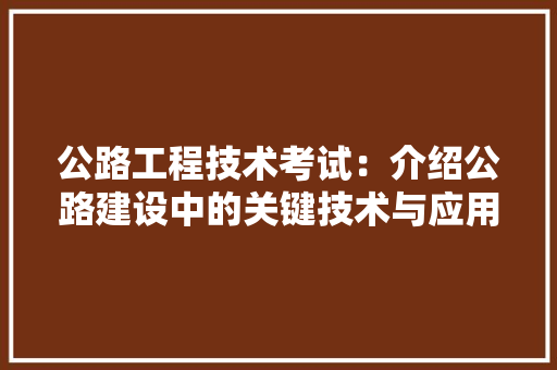 公路工程技术考试：介绍公路建设中的关键技术与应用