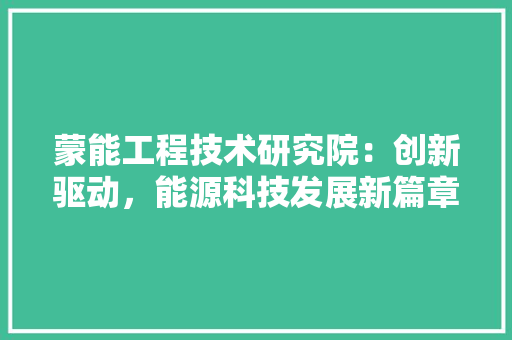 蒙能工程技术研究院：创新驱动，能源科技发展新篇章 室内设计