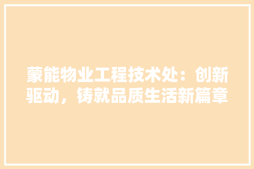 蒙能物业工程技术处：创新驱动，铸就品质生活新篇章 室内设计