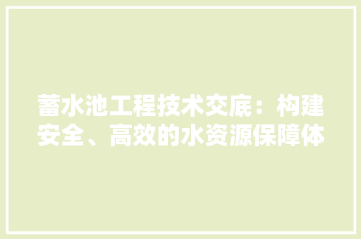 蓄水池工程技术交底：构建安全、高效的水资源保障体系 室内设计