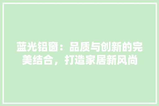 蓝光铝窗：品质与创新的完美结合，打造家居新风尚 室内设计