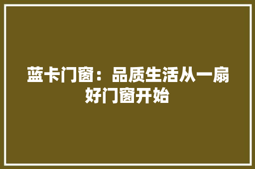 蓝卡门窗：品质生活从一扇好门窗开始 室内设计