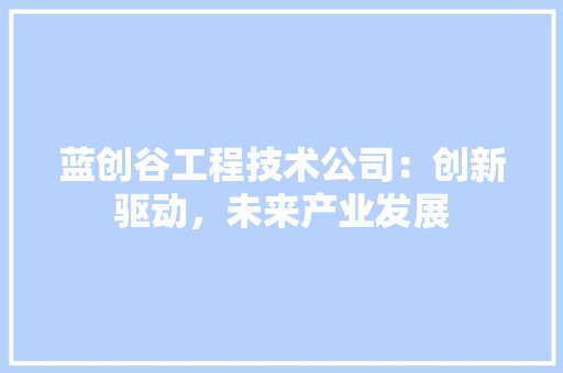 蓝创谷工程技术公司：创新驱动，未来产业发展 室内设计
