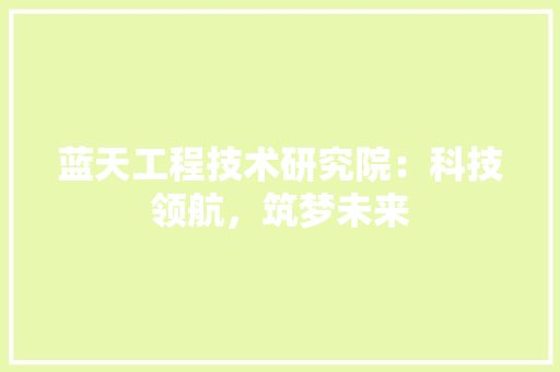 蓝天工程技术研究院：科技领航，筑梦未来 室内设计