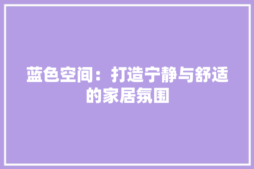 蓝色空间：打造宁静与舒适的家居氛围 室内设计