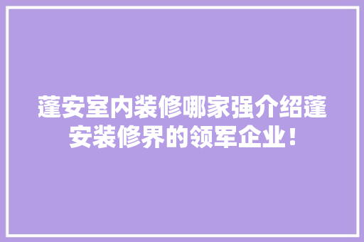 蓬安室内装修哪家强介绍蓬安装修界的领军企业！ 室内设计
