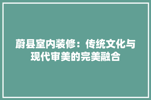 蔚县室内装修：传统文化与现代审美的完美融合