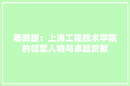 蔡闻捷：上海工程技术学院的领军人物与卓越贡献 室内设计