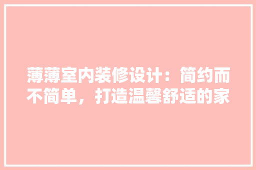 薄薄室内装修设计：简约而不简单，打造温馨舒适的家 室内设计