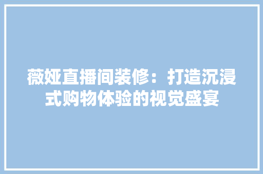 薇娅直播间装修：打造沉浸式购物体验的视觉盛宴 室内设计
