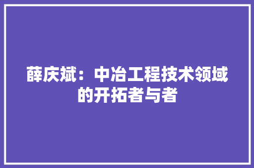 薛庆斌：中冶工程技术领域的开拓者与者 室内设计