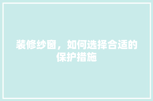 装修纱窗，如何选择合适的保护措施